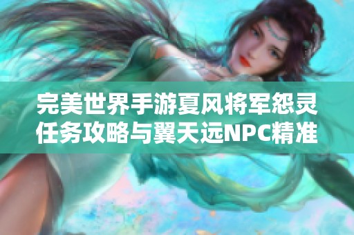 完美世界手游夏风将军怨灵任务攻略与翼天远NPC精准位置分享