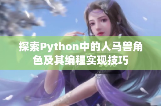 探索Python中的人马兽角色及其编程实现技巧