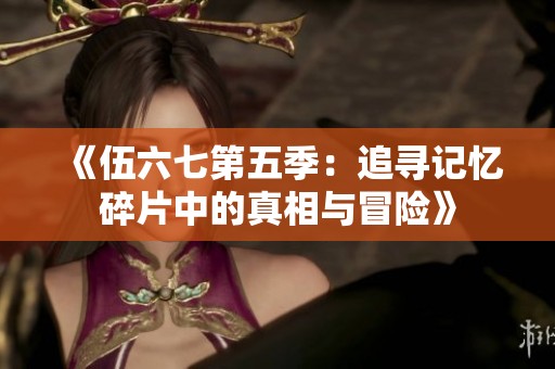 《伍六七第五季：追寻记忆碎片中的真相与冒险》