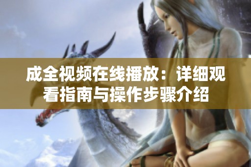 成全视频在线播放：详细观看指南与操作步骤介绍