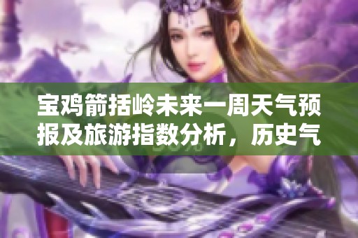 宝鸡箭括岭未来一周天气预报及旅游指数分析，历史气温回顾助你出行更从容