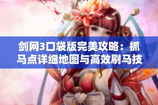 剑网3口袋版完美攻略：抓马点详细地图与高效刷马技巧全面解读