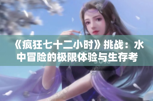 《疯狂七十二小时》挑战：水中冒险的极限体验与生存考验