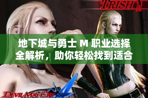地下城与勇士 M 职业选择全解析，助你轻松找到适合自己的角色职业