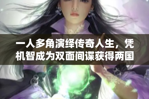 一人多角演绎传奇人生，凭机智成为双面间谍获得两国财政支持
