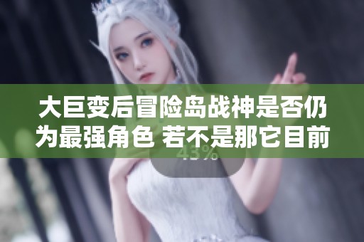 大巨变后冒险岛战神是否仍为最强角色 若不是那它目前排第几位呢