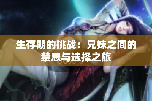 生存期的挑战：兄妹之间的禁忌与选择之旅