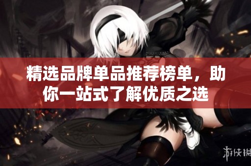 精选品牌单品推荐榜单，助你一站式了解优质之选