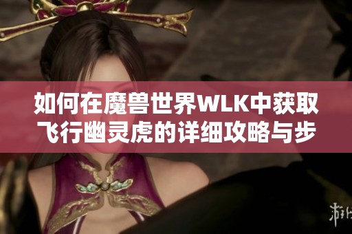 如何在魔兽世界WLK中获取飞行幽灵虎的详细攻略与步骤解析