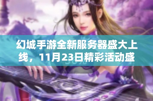 幻城手游全新服务器盛大上线，11月23日精彩活动盛宴尽在长岛手游网等你参与