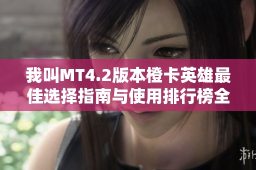 我叫MT4.2版本橙卡英雄最佳选择指南与使用排行榜全面解析