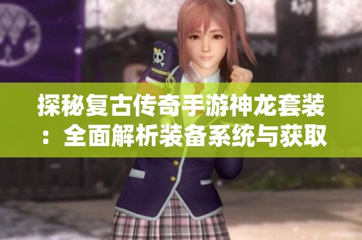 探秘复古传奇手游神龙套装：全面解析装备系统与获取攻略