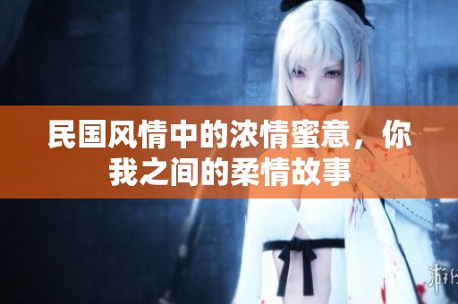 民国风情中的浓情蜜意，你我之间的柔情故事