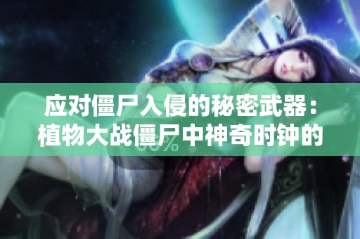 应对僵尸入侵的秘密武器：植物大战僵尸中神奇时钟的使用攻略与技巧探讨