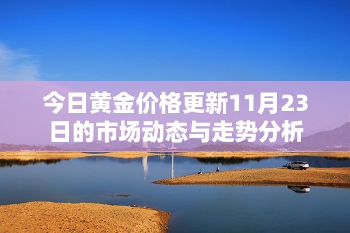 今日黄金价格更新11月23日的市场动态与走势分析