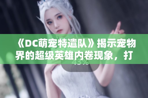 《DC萌宠特遣队》揭示宠物界的超级英雄内卷现象，打响萌宠正义联盟之战！