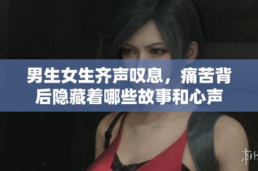 男生女生齐声叹息，痛苦背后隐藏着哪些故事和心声