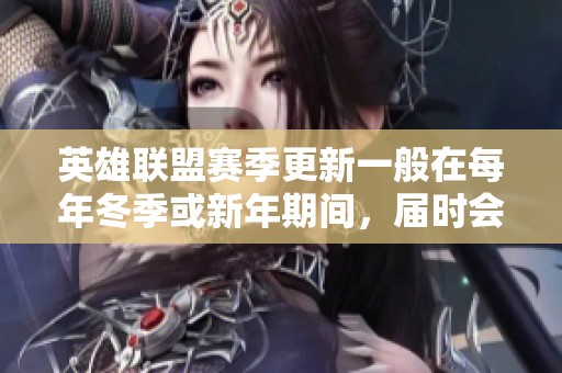 英雄联盟赛季更新一般在每年冬季或新年期间，届时会推出全新内容和改动。