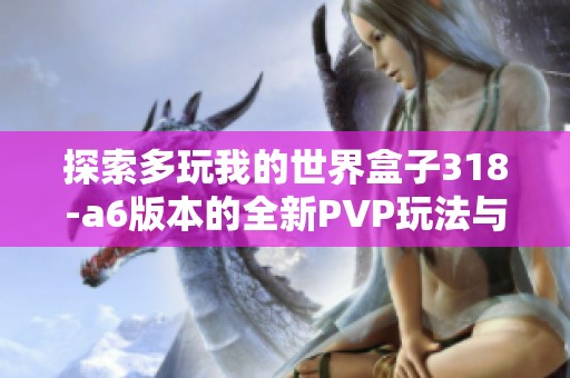 探索多玩我的世界盒子318-a6版本的全新PVP玩法与策略技巧分享