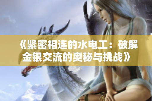 《紧密相连的水电工：破解金银交流的奥秘与挑战》