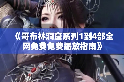 《哥布林洞窟系列1到4部全网免费免费播放指南》