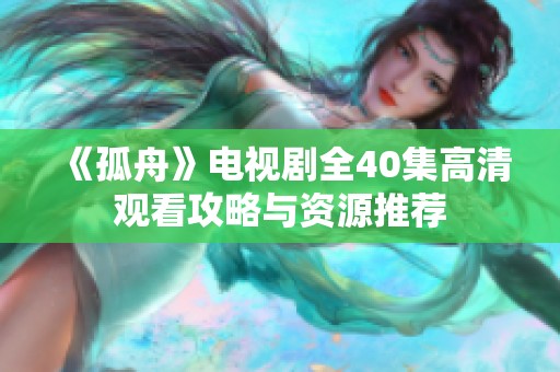 《孤舟》电视剧全40集高清观看攻略与资源推荐