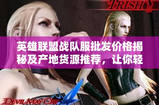 英雄联盟战队服批发价格揭秘及产地货源推荐，让你轻松掌握优惠信息