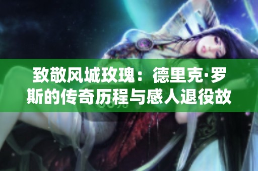致敬风城玫瑰：德里克·罗斯的传奇历程与感人退役故事全解析