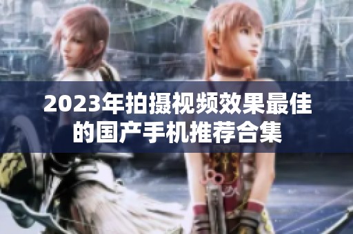 2023年拍摄视频效果最佳的国产手机推荐合集