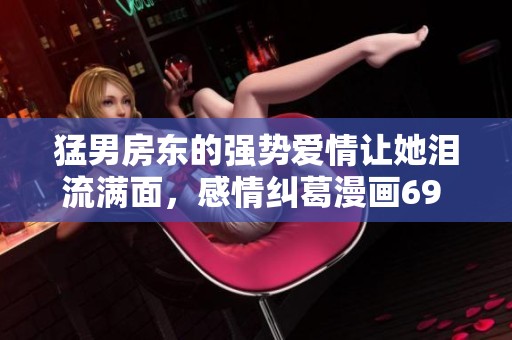 猛男房东的强势爱情让她泪流满面，感情纠葛漫画69 