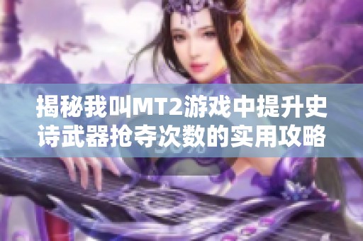 揭秘我叫MT2游戏中提升史诗武器抢夺次数的实用攻略与技巧分享