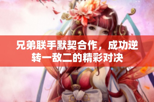 兄弟联手默契合作，成功逆转一敌二的精彩对决