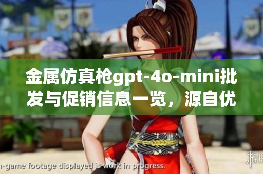 金属仿真枪gpt-4o-mini批发与促销信息一览，源自优质产地全新热销产品
