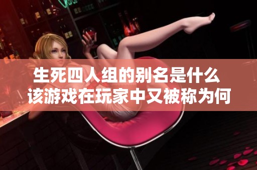 生死四人组的别名是什么 该游戏在玩家中又被称为何种名称呢