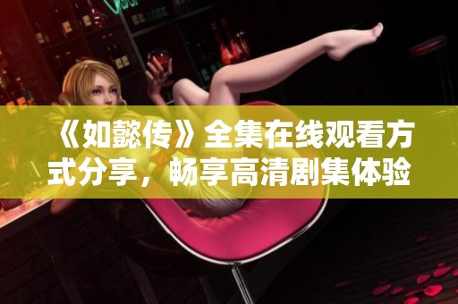 《如懿传》全集在线观看方式分享，畅享高清剧集体验