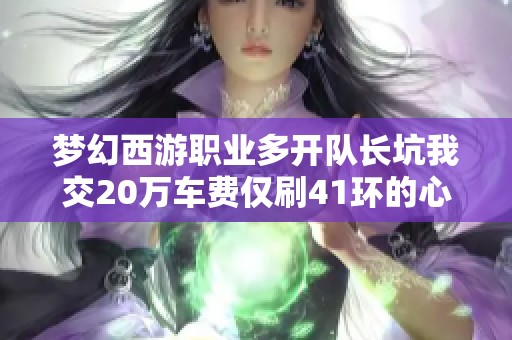 梦幻西游职业多开队长坑我交20万车费仅刷41环的心酸经历