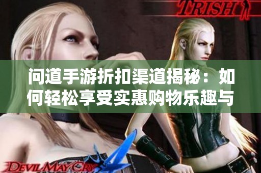 问道手游折扣渠道揭秘：如何轻松享受实惠购物乐趣与优惠活动