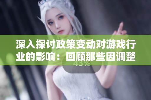 深入探讨政策变动对游戏行业的影响：回顾那些因调整而消失的经典游戏名单
