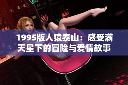 1995版人猿泰山：感受满天星下的冒险与爱情故事