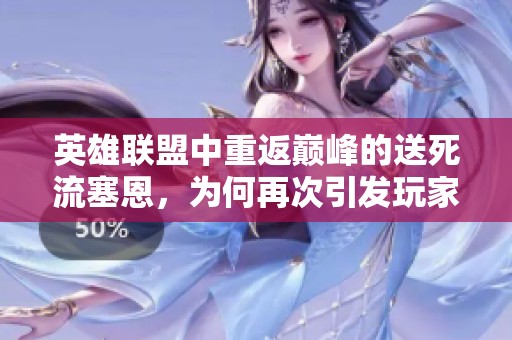 英雄联盟中重返巅峰的送死流塞恩，为何再次引发玩家热潮和讨论