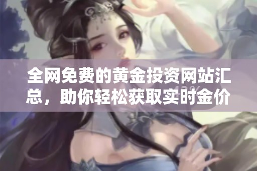 全网免费的黄金投资网站汇总，助你轻松获取实时金价信息