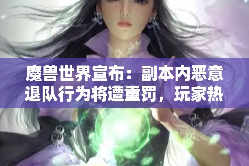 魔兽世界宣布：副本内恶意退队行为将遭重罚，玩家热议新规出台！