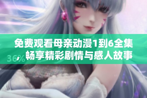 免费观看母亲动漫1到6全集，畅享精彩剧情与感人故事