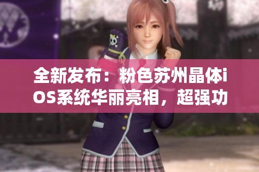 全新发布：粉色苏州晶体iOS系统华丽亮相，超强功能引领潮流