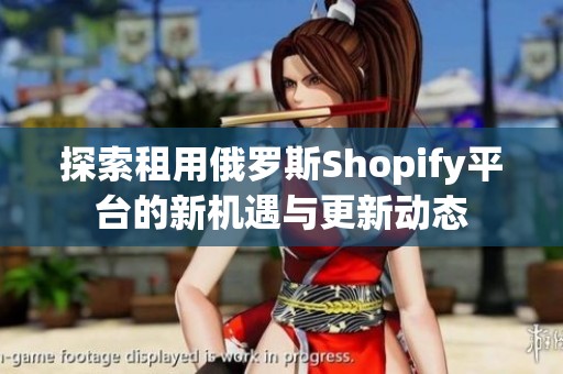 探索租用俄罗斯Shopify平台的新机遇与更新动态