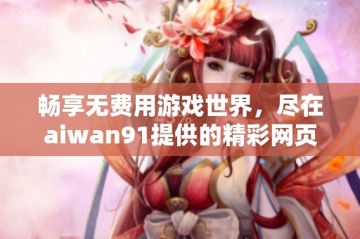畅享无费用游戏世界，尽在aiwan91提供的精彩网页游戏推荐