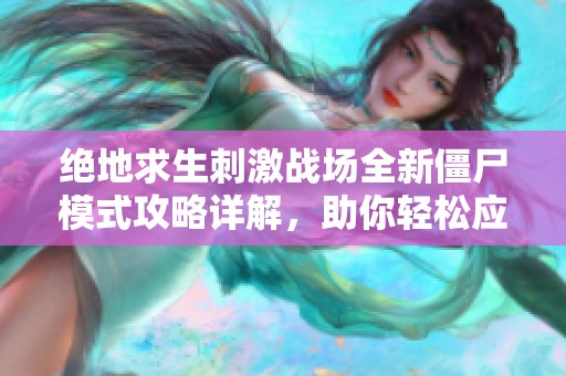 绝地求生刺激战场全新僵尸模式攻略详解，助你轻松应对挑战与敌人