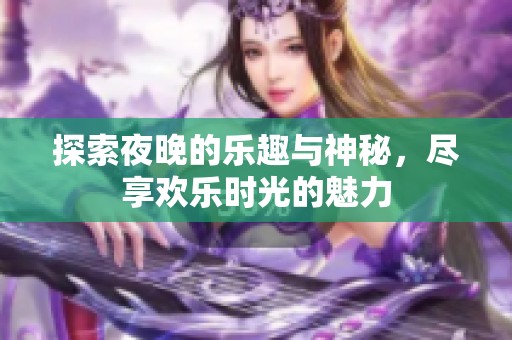 探索夜晚的乐趣与神秘，尽享欢乐时光的魅力