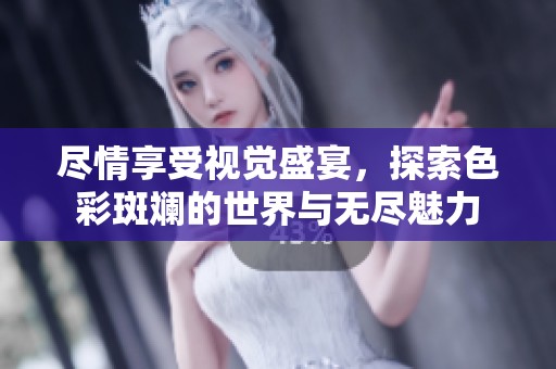 尽情享受视觉盛宴，探索色彩斑斓的世界与无尽魅力