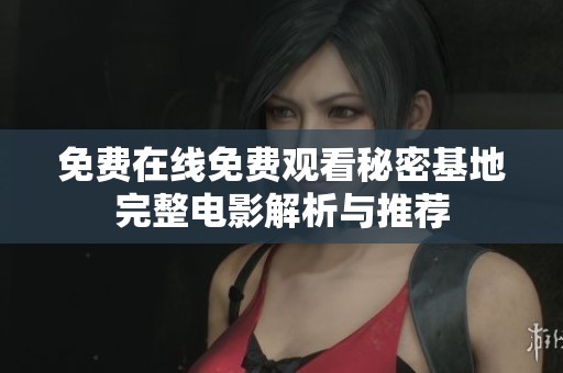 免费在线免费观看秘密基地完整电影解析与推荐